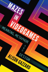 Title: Mazes in Videogames: Meaning, Metaphor and Design, Author: Alison Gazzard