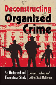 Title: Deconstructing Organized Crime: An Historical and Theoretical Study, Author: Joseph L. Albini