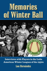 Title: Memories of Winter Ball: Interviews with Players in the Latin American Winter Leagues of the 1950s, Author: Lou Hernández