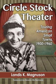 Title: Circle Stock Theater: Touring American Small Towns, 1900-1960, Author: Landis K. Magnuson
