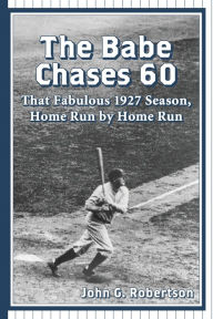 Title: The Babe Chases 60: That Fabulous 1927 Season, Home Run by Home Run, Author: John G. Robertson