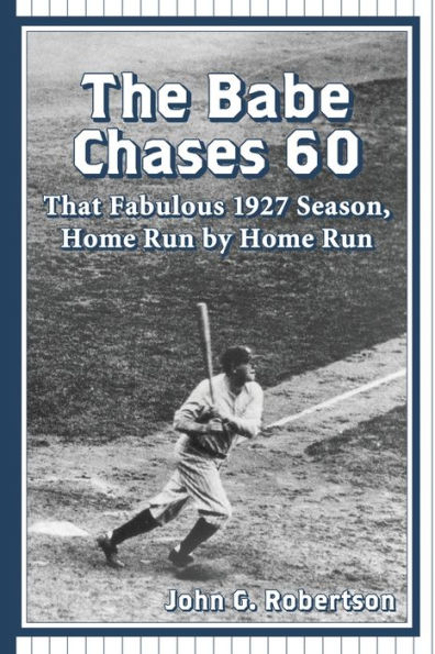 The Babe Chases 60: That Fabulous 1927 Season, Home Run by Home Run