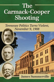 Title: The Carmack-Cooper Shooting: Tennessee Politics Turns Violent, November 9, 1908, Author: James Summerville