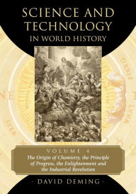 Title: Science and Technology in World History, Volume 4: The Origin of Chemistry, the Principle of Progress, the Enlightenment and the Industrial Revolution, Author: David Deming