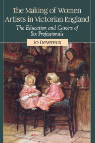 Title: The Making of Women Artists in Victorian England: The Education and Careers of Six Professionals, Author: Jo Devereux