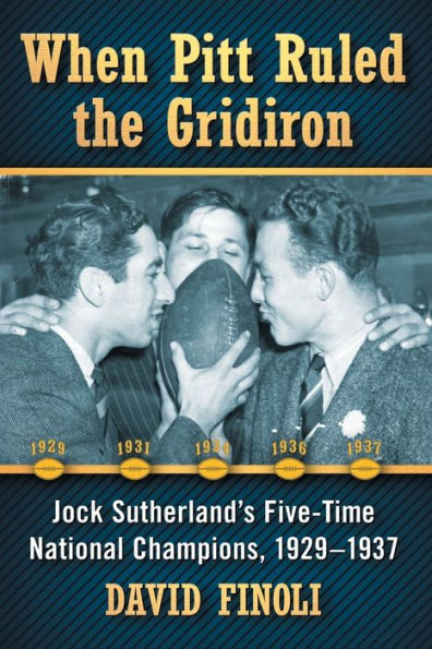 When Pitt Ruled the Gridiron: Jock Sutherland's Five-Time National Champions, 1929-1937