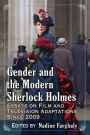 Gender and the Modern Sherlock Holmes: Essays on Film and Television Adaptations Since 2009