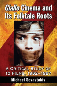 Title: Giallo Cinema and Its Folktale Roots: A Critical Study of 10 Films, 1962-1987, Author: Michael Sevastakis