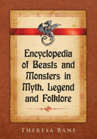 Title: Encyclopedia of Beasts and Monsters in Myth, Legend and Folklore, Author: Theresa Bane