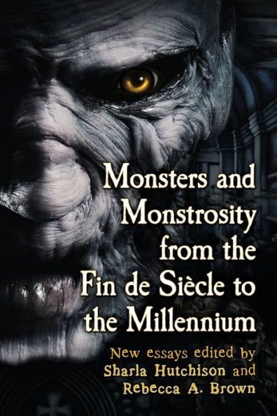 Monsters and Monstrosity from the Fin de Siecle to Millennium: New Essays