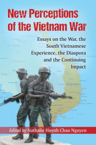 Title: New Perceptions of the Vietnam War: Essays on the War, the South Vietnamese Experience, the Diaspora and the Continuing Impact, Author: Nathalie Huynh Chau Nguyen