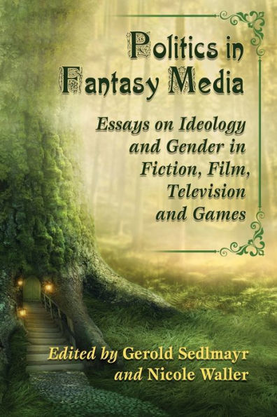 Politics Fantasy Media: Essays on Ideology and Gender Fiction, Film, Television Games