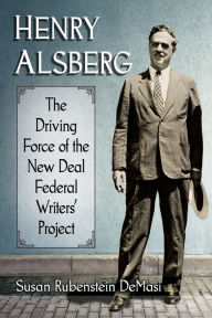 Title: Henry Alsberg: The Driving Force of the New Deal Federal Writers' Project, Author: Susan Rubenstein DeMasi