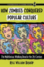 How Zombies Conquered Popular Culture: The Multifarious Walking Dead in the 21st Century