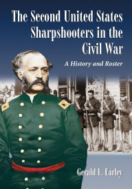 Title: The Second United States Sharpshooters in the Civil War: A History and Roster, Author: Gerald L. Earley