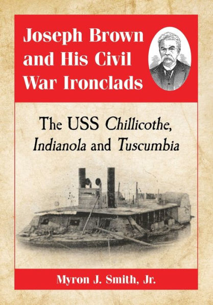 Joseph Brown and His Civil War Ironclads: The USS Chillicothe, Indianola Tuscumbia