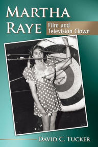 Title: Martha Raye: Film and Television Clown, Author: David C. Tucker