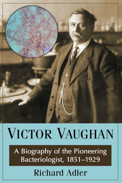 Victor Vaughan: A Biography of the Pioneering Bacteriologist, 1851-1929