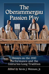 Title: The Oberammergau Passion Play: Essays on the 2010 Performance and the Centuries-Long Tradition, Author: Kevin J. Wetmore Jr.