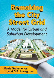 Title: Remaking the City Street Grid: A Model for Urban and Suburban Development, Author: Fanis Grammenos