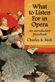 Title: What to Listen For in Opera: An Introductory Handbook, Author: Charles R. Beck