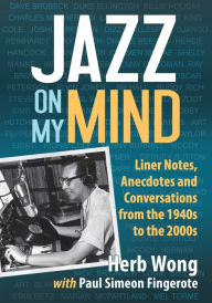 Title: Jazz on My Mind: Liner Notes, Anecdotes and Conversations from the 1940s to the 2000s, Author: Herb Wong