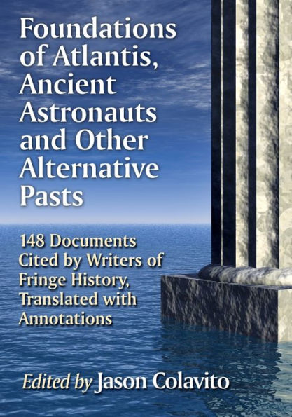 Foundations of Atlantis, Ancient Astronauts and Other Alternative Pasts: 148 Documents Cited by Writers Fringe History, Translated with Annotations