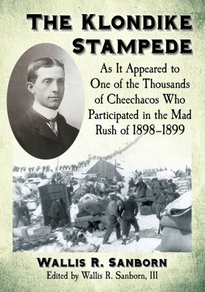 the Klondike Stampede: As It Appeared to One of Thousands Cheechacos Who Participated Mad Rush 1898-1899