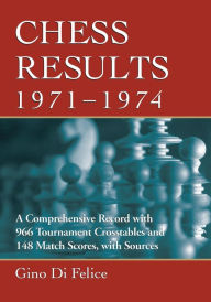 Title: Chess Results, 1971-1974: A Comprehensive Record with 966 Tournament Crosstables and 148 Match Scores, with Sources, Author: Gino Di Felice
