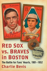 Title: Red Sox vs. Braves in Boston: The Battle for Fans' Hearts, 1901-1952, Author: Charlie Bevis