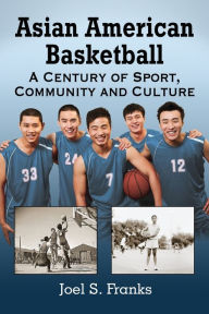 Title: Asian American Basketball: A Century of Sport, Community and Culture, Author: Joel S. Franks