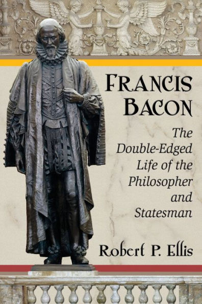 Francis Bacon: the Double-Edged Life of Philosopher and Statesman