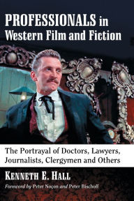 Title: Professionals in Western Film and Fiction: The Portrayal of Doctors, Lawyers, Journalists, Clergymen and Others, Author: Kenneth E. Hall