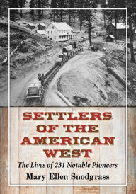 Title: Settlers of the American West: The Lives of 231 Notable Pioneers, Author: Mary Ellen Snodgrass