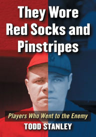 Title: They Wore Red Socks and Pinstripes: Players Who Went to the Enemy, Author: Todd Stanley