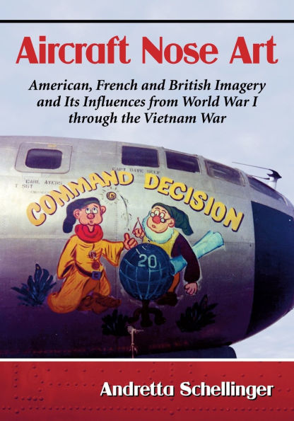 Aircraft Nose Art: American, French and British Imagery Its Influences from World War I through the Vietnam