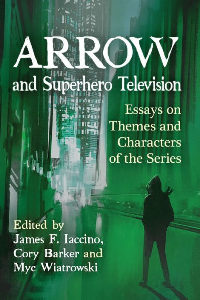 Arrow and Superhero Television: Essays on Themes Characters of the Series