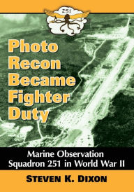 Title: Photo Recon Became Fighter Duty: Marine Observation Squadron 251 in World War II, Author: Steven K. Dixon