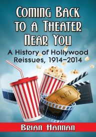 Title: Coming Back to a Theater Near You: A History of Hollywood Reissues, 1914-2014, Author: Brian Hannan