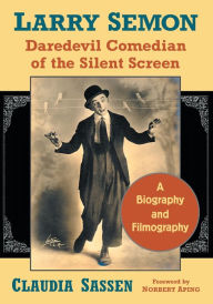 Title: Larry Semon, Daredevil Comedian of the Silent Screen: A Biography and Filmography, Author: Claudia Sassen