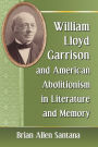 William Lloyd Garrison and American Abolitionism in Literature and Memory