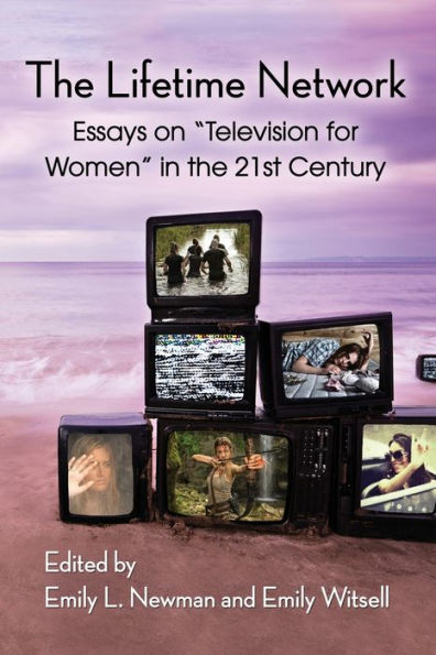 the Lifetime Network: Essays on "Television for Women" 21st Century