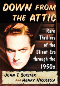 Title: Down from the Attic: Rare Thrillers of the Silent Era through the 1950s, Author: John T. Soister