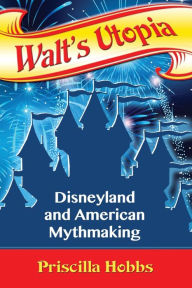 Title: Walt's Utopia: Disneyland and American Mythmaking, Author: Priscilla Hobbs