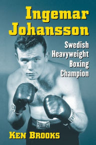 Title: Ingemar Johansson: Swedish Heavyweight Boxing Champion, Author: Ken Brooks