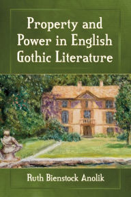 Title: Property and Power in English Gothic Literature, Author: Ruth Bienstock Anolik