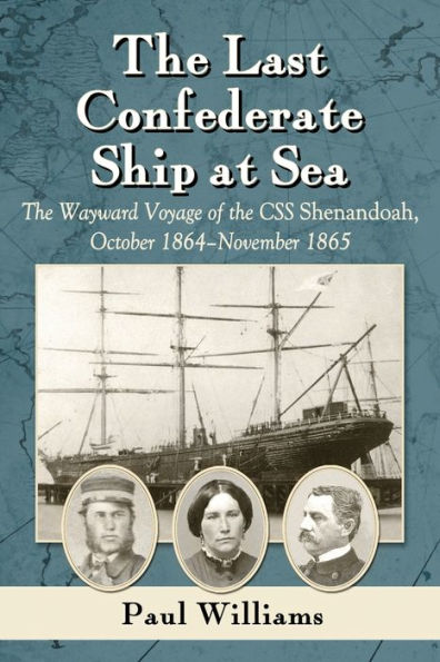 the Last Confederate Ship at Sea: Wayward Voyage of CSS Shenandoah, October 1864-November 1865