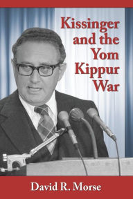 Title: Kissinger and the Yom Kippur War, Author: David R. Morse