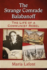 Title: The Strange Comrade Balabanoff: The Life of a Communist Rebel, Author: Maria Lafont