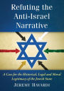 Refuting the Anti-Israel Narrative: A Case for the Historical, Legal and Moral Legitimacy of the Jewish State